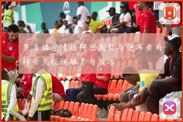 罗马诺澄清迈阿密国际与德布劳内转会无任何联系与接洽
