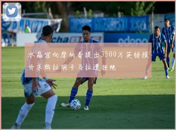 水晶宫向摩纳哥提出3500万英镑报价求购拉明卡马拉遭拒绝